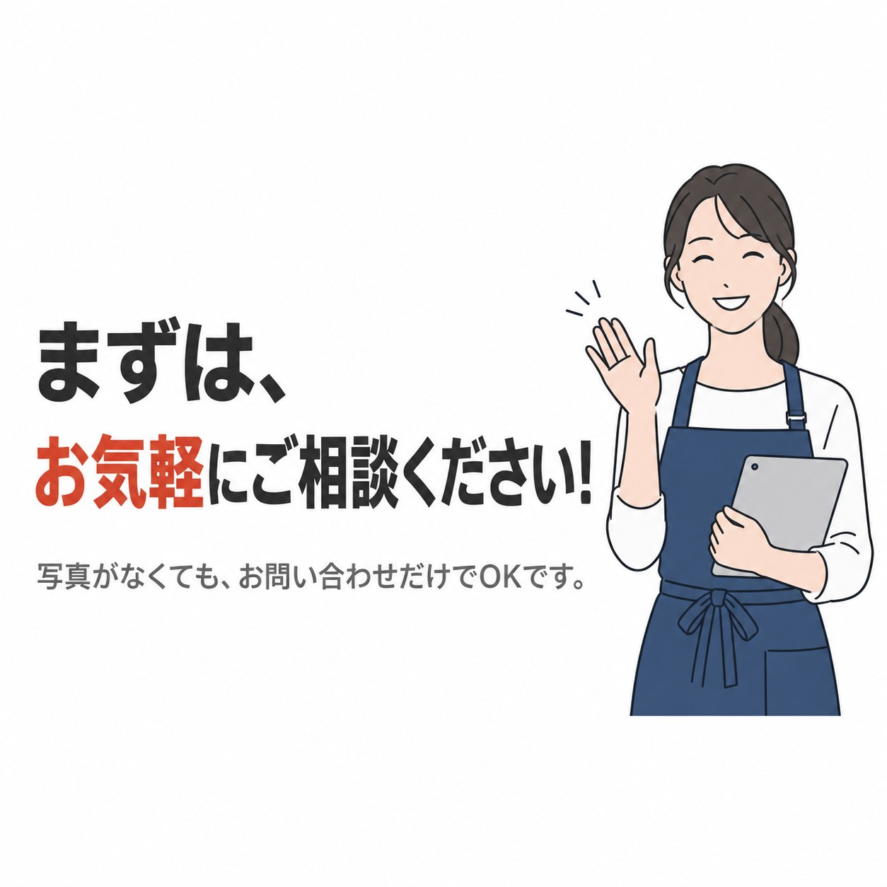 まずは、お気軽にご相談ください!写真がなくても、お問い合わせだけでOKです。